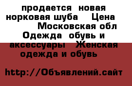 продается  новая норковая шуба  › Цена ­ 40 000 - Московская обл. Одежда, обувь и аксессуары » Женская одежда и обувь   